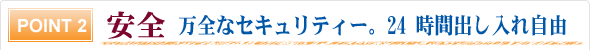安全 万全なセキュリティー。24 時間出し入れ自由 安全 万全なセキュリティー。24 時間出し入れ自由